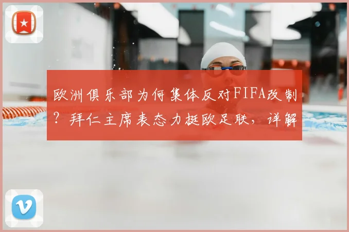欧洲俱乐部为何集体反对FIFA改制?拜仁主席表态力挺欧足联,详解赛事密集危害