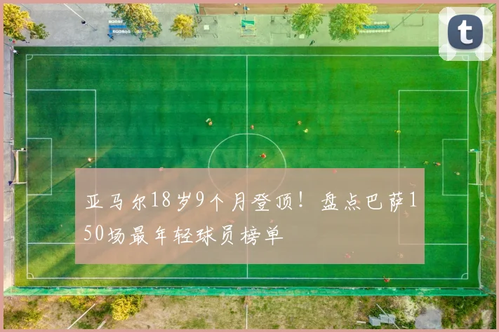 亚马尔18岁9个月登顶!盘点巴萨150场最年轻球员榜单