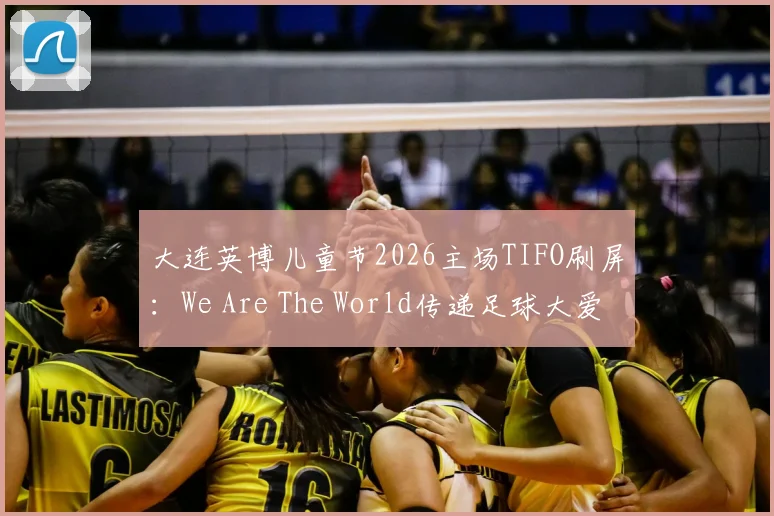 大连英博儿童节2026主场TIFO刷屏：We Are The World传递足球大爱与青训期待