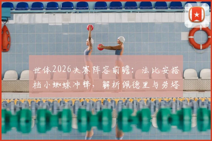 世体2026决赛阵容前瞻：法比安搭档小蜘蛛冲锋，解析佩德里与劳塔罗为何被预测为替补关键点