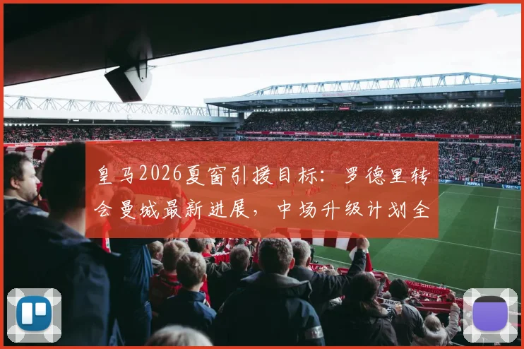 皇马2026夏窗引援目标：罗德里转会曼城最新进展，中场升级计划全解析