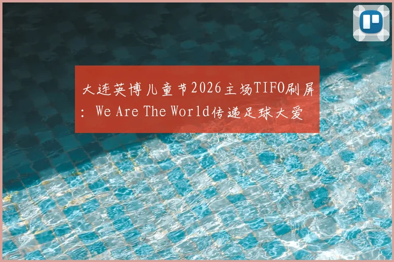 大连英博儿童节2026主场TIFO刷屏：We Are The World传递足球大爱与青训期待