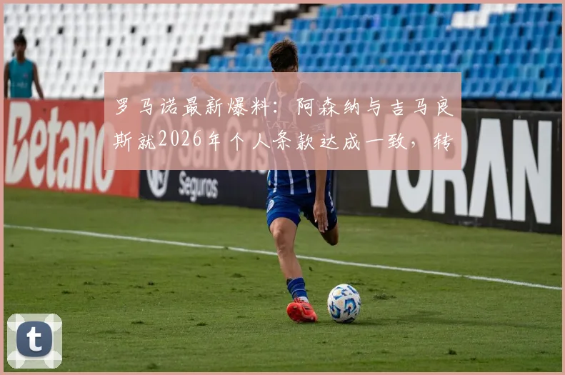 罗马诺最新爆料:阿森纳与吉马良斯就2026年个人条款达成一致,转会费成最后障碍