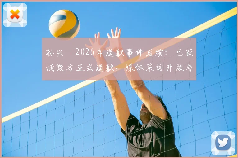孙兴慜2026年道歉事件后续:已获诋毁方正式道歉,媒体采访开放与否仍在博弈中