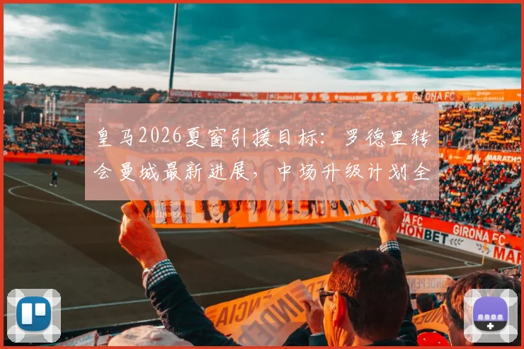皇马2026夏窗引援目标:罗德里转会曼城最新进展,中场升级计划全解析