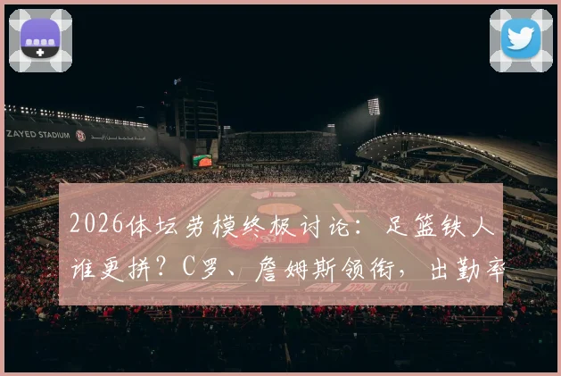 2026体坛劳模终极讨论:足篮铁人谁更拼?C罗、詹姆斯领衔,出勤率与职业精神深度剖析
