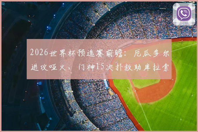 2026世界杯预选赛前瞻:厄瓜多尔进攻哑火,门神15次扑救助库拉索爆冷战平