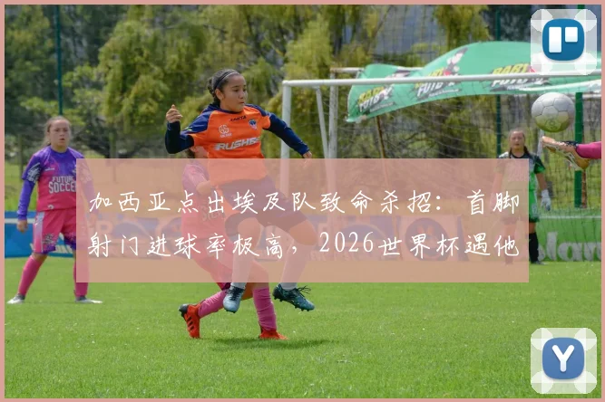 加西亚点出埃及队致命杀招：首脚射门进球率极高，2026世界杯遇他们绝不能先丢球