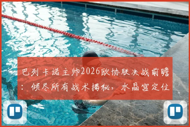 巴列卡诺主帅2026欧协联决战前瞻:倾尽所有战术揭秘,水晶宫定位球防线如何布防?