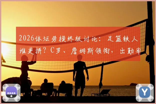 2026体坛劳模终极讨论：足篮铁人谁更拼？C罗、詹姆斯领衔，出勤率与职业精神深度剖析