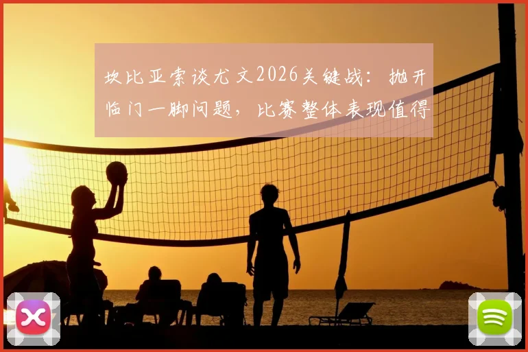 坎比亚索谈尤文2026关键战：抛开临门一脚问题，比赛整体表现值得肯定