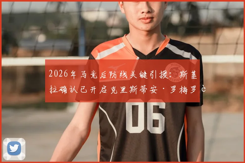 2026年马竞后防线关键引援：斯基拉确认已开启克里斯蒂安·罗梅罗转会谈判，西蒙尼视其为完美人选