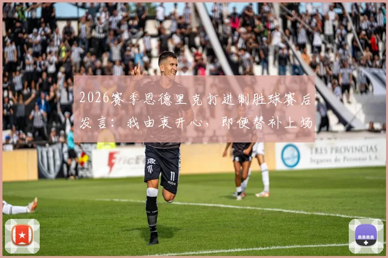 2026赛季恩德里克打进制胜球赛后发言:我由衷开心,即便替补上场也会拼尽全力