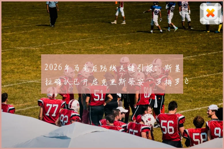 2026年马竞后防线关键引援：斯基拉确认已开启克里斯蒂安·罗梅罗转会谈判，西蒙尼视其为完美人选